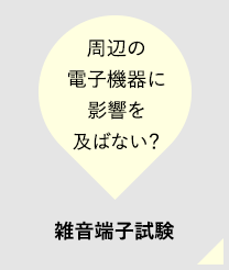 周辺の電子機器に影響を及ばない？雑音端子試験